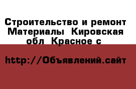 Строительство и ремонт Материалы. Кировская обл.,Красное с.